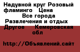 Надувной круг Розовый фламинго › Цена ­ 1 500 - Все города Развлечения и отдых » Другое   . Кемеровская обл.